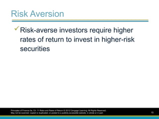 Risk Aversion
Risk-averse investors require higher
rates of return to invest in higher-risk
securities
Principles of Finance 5e, Ch. 11 Risks and Rates of Return © 2012 Cengage Learning. All Rights Reserved.
May not be scanned, copied or duplicated, or posted to a publicly accessible website, in whole or in part. 15
 