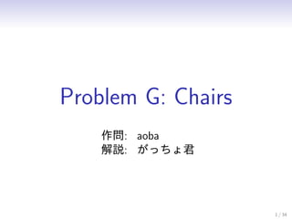 Problem G: Chairs
作問: aoba
解説: がっちょ君
1 / 34
 