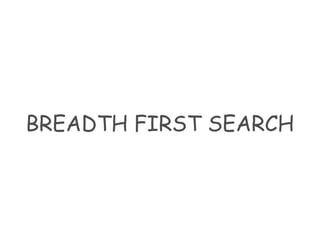 BREADTH FIRST SEARCH
 