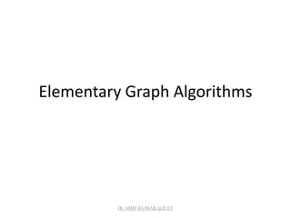 Elementary Graph Algorithms
Dr. AMIT KUMAR @JUET
 