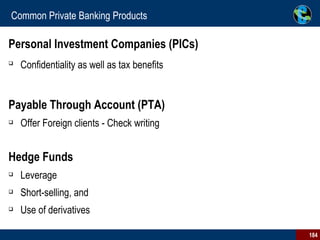 Common Private Banking Products Personal Investment Companies (PICs)   Confidentiality as well as tax benefits   Payable Through Account (PTA)   Offer Foreign clients - Check writing Hedge Funds   Leverage Short-selling, and  Use of derivatives 