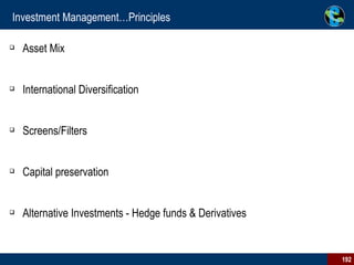 Investment Management…Principles Asset Mix International Diversification  Screens/Filters Capital preservation Alternative Investments - Hedge funds & Derivatives 
