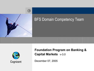 Foundation Program on Banking & Capital Markets   v-3.0 December 07, 2005 BFS Domain Competency Team 