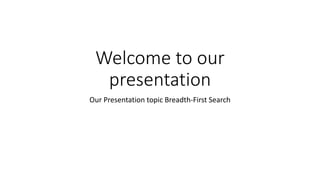Welcome to our
presentation
Our Presentation topic Breadth-First Search
 