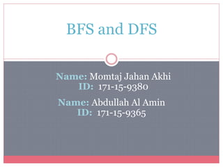 BFS and DFS
Name: Abdullah Al Amin
ID: 171-15-9365
Name: Momtaj Jahan Akhi
ID: 171-15-9380
 