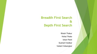 Breadth First Search
&
Depth First Search
Ritesh Thakur
Vishal Thoke
Utsav Patel
Sushant Vaidkar
Vedant Valsangkar
 