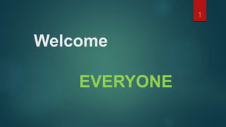 Welcome
EVERYONE
1
 