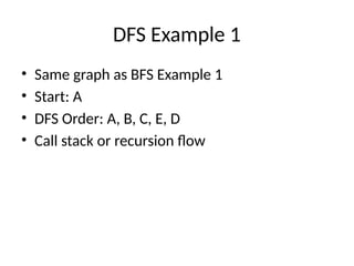 DFS Example 1
• Same graph as BFS Example 1
• Start: A
• DFS Order: A, B, C, E, D
• Call stack or recursion flow
 