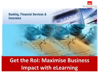 Get the RoI: Maximise Business
    Impact with eLearning        1
 