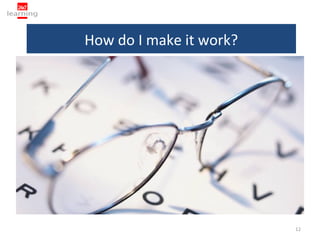 How do I make it work?




                         12
 