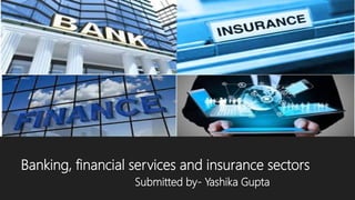 Banking, financial services and insurance sectors
Submitted by- Yashika Gupta
 