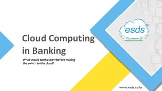 Cloud Computing
in Banking
What should banks know before making
the switch to the cloud?
 
