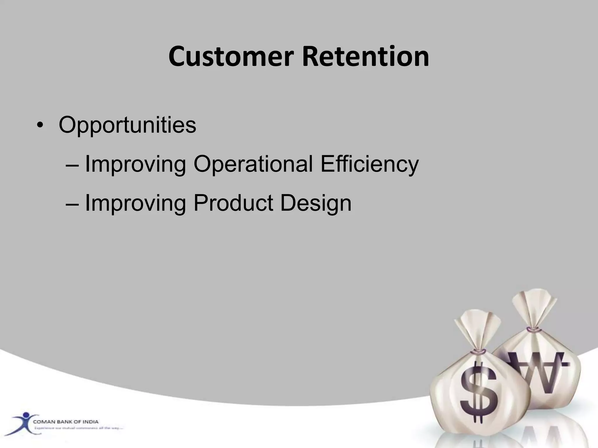 Customer Retention
• Opportunities
– Improving Operational Efficiency
– Improving Product Design
 