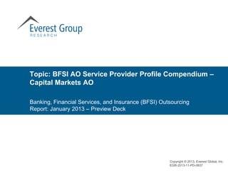 Topic: BFSI AO Service Provider Profile Compendium –
Capital Markets AO

Banking, Financial Services, and Insurance (BFSI) Outsourcing
Report: January 2013 – Preview Deck




                                                     Copyright © 2013, Everest Global, Inc.
                                                     EGR-2013-11-PD-0837
 