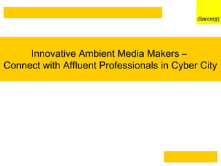 Innovative Ambient Media Makers –
Connect with Affluent Professionals in Cyber City
 