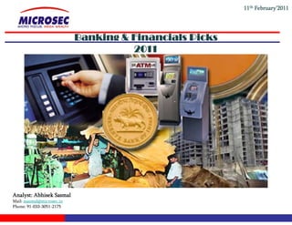 11th February’2011




                            Banking & Financials Picks
                                      2011




Analyst:
Anal st Abhisek Sasmal
Mail: asasmal@microsec.in
Phone: 91-033-3051-2175
 