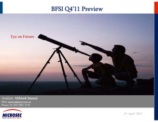 BFSI Q4’11 Preview



       Eye on Future




Analyst: Abhisek Sasmal
Mail: asasmal@microsec.in
Phone: 91-033-3051-2175
        91 033 3051 2175


                                                 4th April ’2011
 