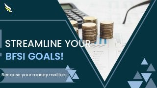 Because your money matters
BFSI GOALS!
STREAMLINE YOUR
 