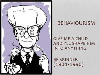 GIVE ME A CHILD
AND I’LL SHAPE HIM
INTO ANYTHING
BF SKINNER
(1904-1990)
BEHAVIOURISM
 