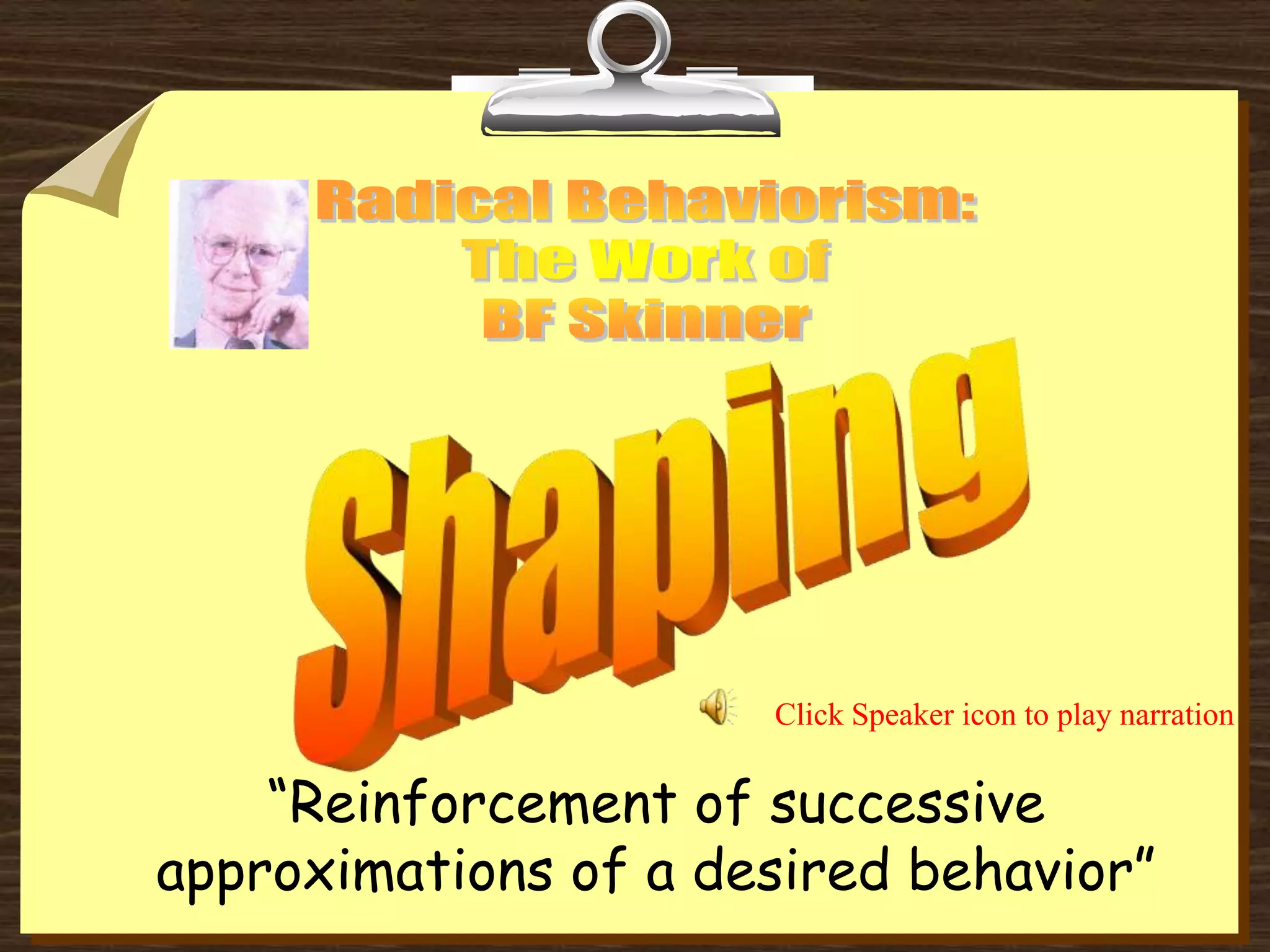 “Reinforcement of successive
approximations of a desired behavior”
Click Speaker icon to play narration
 