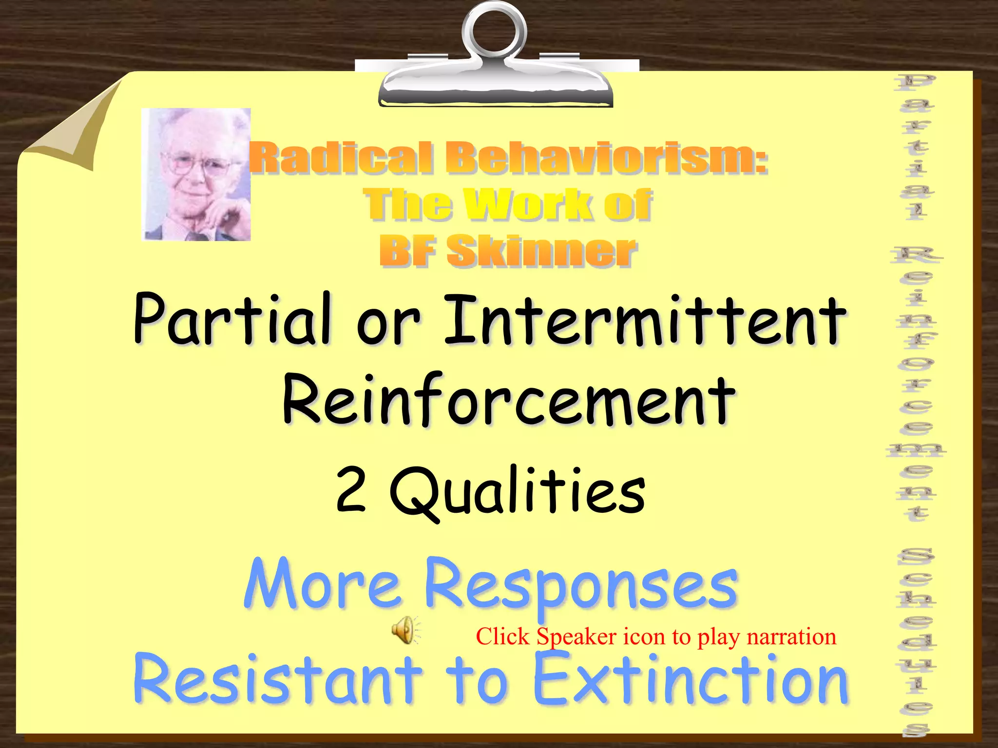 Partial or Intermittent
Reinforcement
2 Qualities
More Responses
Resistant to Extinction
Click Speaker icon to play narration
 