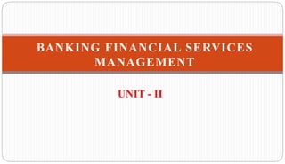 UNIT - II
BANKING FINANCIAL SERVICES
MANAGEMENT
 