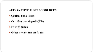 ALTERNATIVE FUNDING SOURCES
 Central bank funds
 Certificate on deposits(CD)
 Foreign funds
 Other money market funds
 