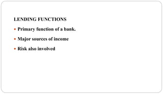 LENDING FUNCTIONS
 Primary function of a bank.
 Major sources of income
 Risk also involved
 