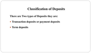 Classification of Deposits
There are Two types of Deposits they are:
 Transaction deposits or payment deposits
 Term deposits
 