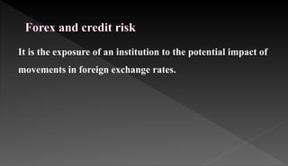It is the exposure of an institution to the potential impact of
movements in foreign exchange rates.
 