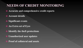  Accurate and comprehensive credit reports
 Account details
 Significant events
 An Extra set of Eyes
 Identify the theft protections
 Unauthorized user updates
 Proof of collateral and assets
 