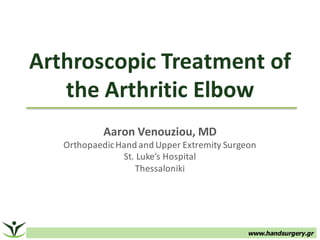 Arthroscopic	Treatment	of	
the	Arthritic	Elbow
Aaron	Venouziou,	MD
OrthopaedicHand	and	Upper	Extremity	Surgeon
St.	Luke’s	Hospital
Thessaloniki
www.handsurgery.gr
 