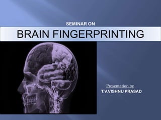 SEMINAR ON

BRAIN FINGERPRINTING

Presentation by
T.V.VISHNU PRASAD

 