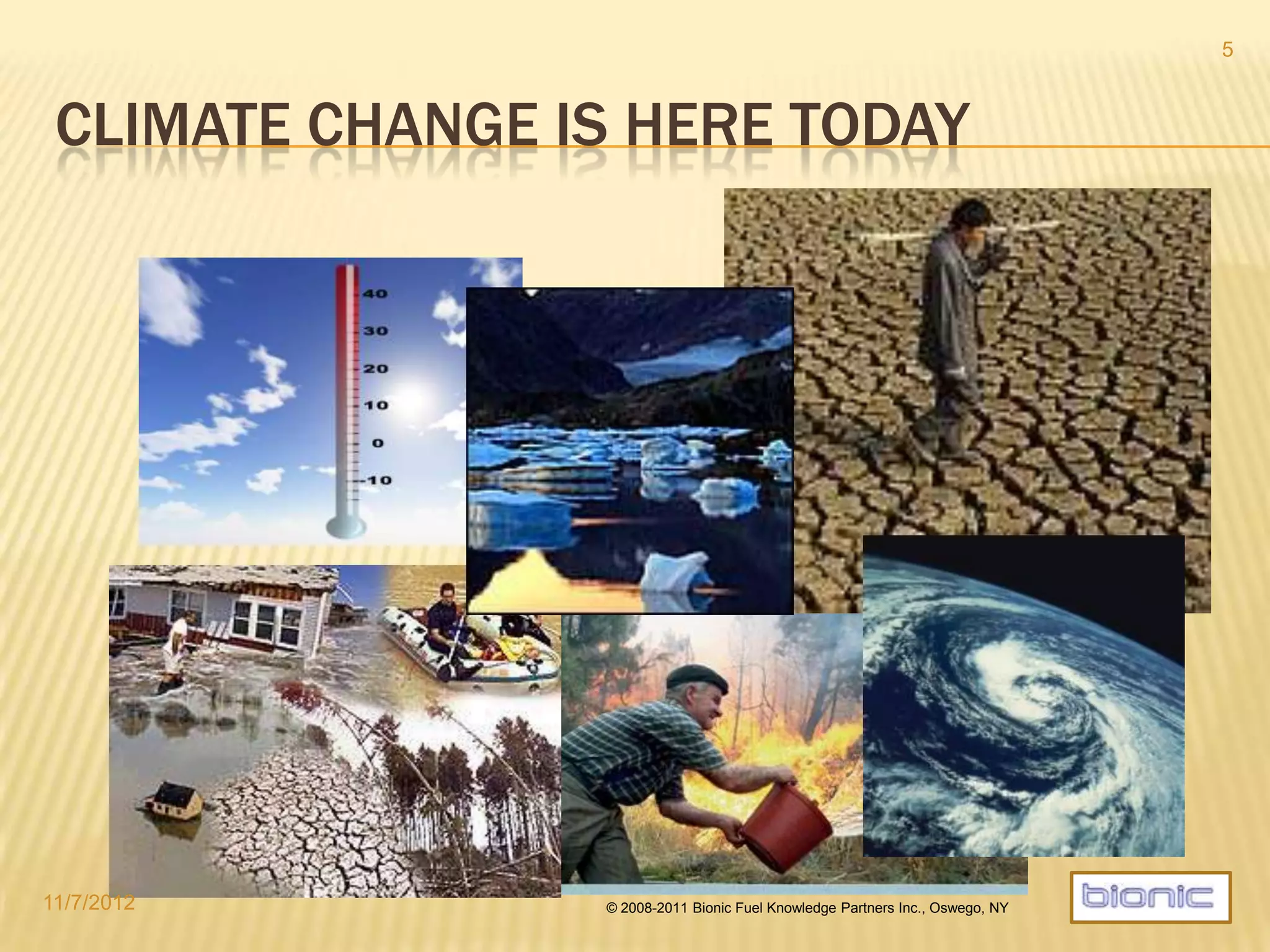 CLIMATE CHANGE IS HERE
4/19/2014 © 2008-2013 Bionic Fuel Knowledge Partners Inc., Oswego, NY
5
 