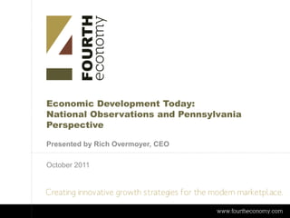 Economic Development Today:
National Observations and Pennsylvania
Perspective

Presented by Rich Overmoyer, CEO

October 2011
 