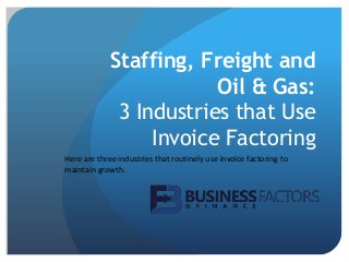 Staffing, Freight and
Oil & Gas:
3 Industries that Use
Invoice Factoring
Here are three industries that routinely use invoice factoring to
maintain growth.
 