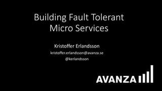 Building Fault Tolerant
Micro Services
Kristoffer Erlandsson
kristoffer.erlandsson@avanza.se
@kerlandsson
 