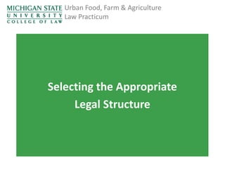 Urban Food, Farm & Agriculture
Law Practicum

Selecting the Appropriate
Legal Structure

 