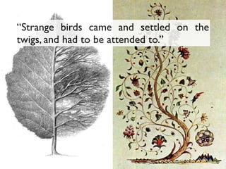 “Strange birds came and settled on the
twigs, and had to be attended to.”
 