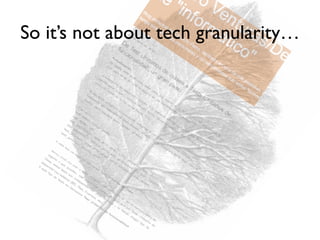 So it’s not about tech granularity…
 