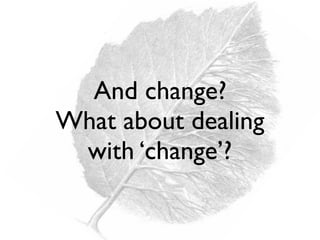 And change?
What about dealing
with ‘change’?
 