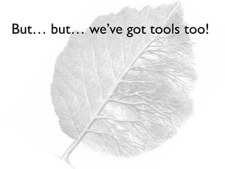 But… but… we’ve got tools too!
 