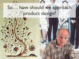 So… how should we approach
product design?
 