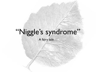 “Niggle’s syndrome”
A fairy tale…
 
