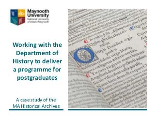 Working with the
Department of
History to deliver
a programme for
postgraduates
A case study of the
MA Historical Archives
 