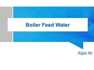 Boiler Feed Water
Aijaz Ali
 