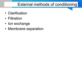 External methods of conditioning
• Clarification
• Filtration
• Ion exchange
• Membrane separation
 