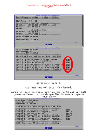 Tutorial Por : André Luiz Ribeiro Breviglieri
-=FaT_tUx=-
se estiver tudo OK
sua internet vai estar funcionando
agora se tiver em algum lugar em vez de OK estiver FAIL
poste no fórum sua duvida que lhe daremos o suporte
necessário
 