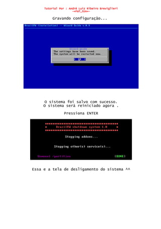 Tutorial Por : André Luiz Ribeiro Breviglieri
-=FaT_tUx=-
Gravando configuração...
O sistema foi salvo com sucesso.
O sistema será reiniciado agora .
Pressiona ENTER
Essa e a tela de desligamento do sistema ^^
 