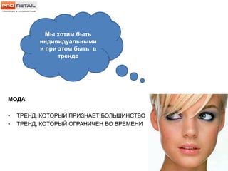 МОДА
• ТРЕНД, КОТОРЫЙ ПРИЗНАЕТ БОЛЬШИНСТВО
• ТРЕНД, КОТОРЫЙ ОГРАНИЧЕН ВО ВРЕМЕНИ
Мы хотим быть
индивидуальными
и при этом быть в
тренде
 